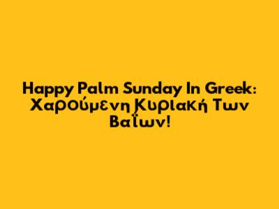 Happy Palm Sunday In Greek: Χαρούμενη Κυριακή Των Βαΐων!