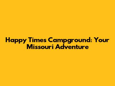 Happy Times Campground: Your Missouri Adventure