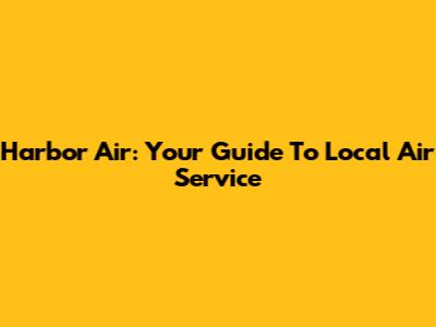 Harbor Air: Your Guide To Local Air Service