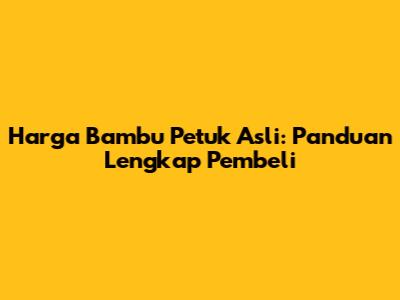 Harga Bambu Petuk Asli: Panduan Lengkap Pembeli