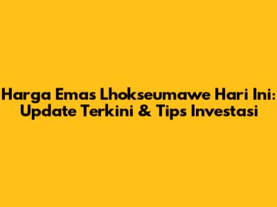 Harga Emas Lhokseumawe Hari Ini: Update Terkini & Tips Investasi