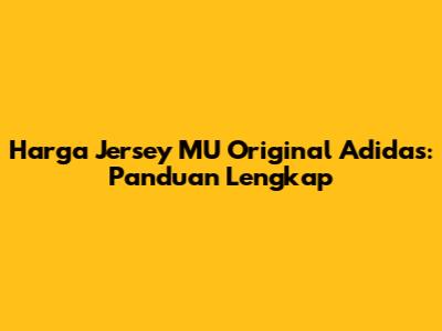 Harga Jersey MU Original Adidas: Panduan Lengkap