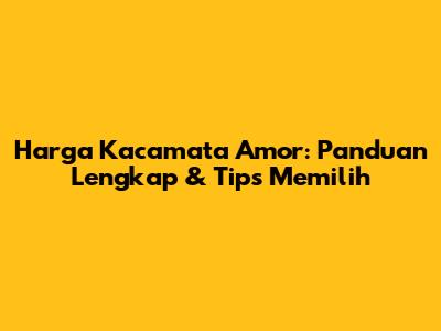Harga Kacamata Amor: Panduan Lengkap & Tips Memilih