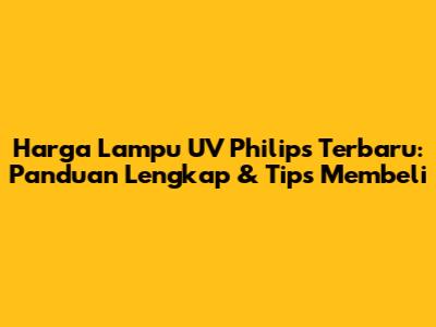 Harga Lampu UV Philips Terbaru: Panduan Lengkap & Tips Membeli
