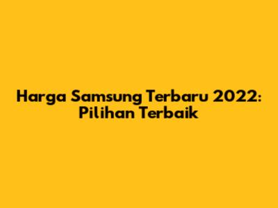 Harga Samsung Terbaru 2022: Pilihan Terbaik