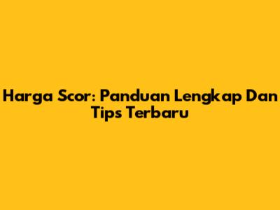 Harga Scor: Panduan Lengkap Dan Tips Terbaru
