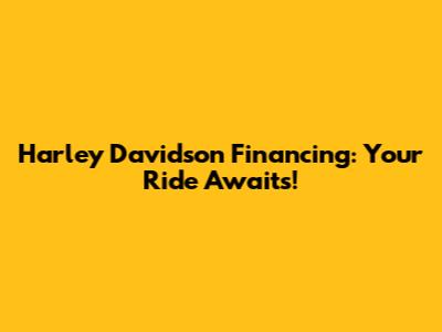 Harley Davidson Financing: Your Ride Awaits!