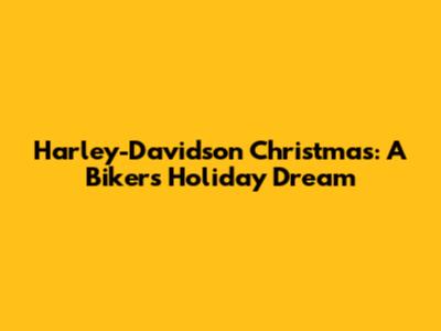 Harley-Davidson Christmas: A Biker's Holiday Dream