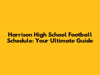 Harrison High School Football Schedule: Your Ultimate Guide