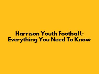 Harrison Youth Football: Everything You Need To Know