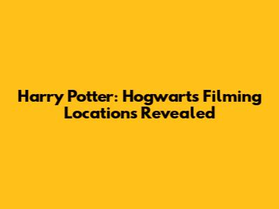 Harry Potter: Hogwarts Filming Locations Revealed