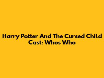 Harry Potter And The Cursed Child Cast: Who's Who