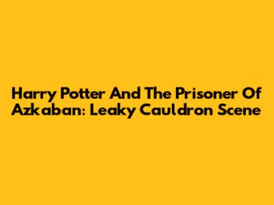 Harry Potter And The Prisoner Of Azkaban: Leaky Cauldron Scene