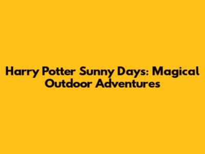 Harry Potter Sunny Days: Magical Outdoor Adventures