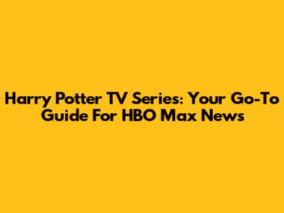 Harry Potter TV Series: Your Go-To Guide For HBO Max News