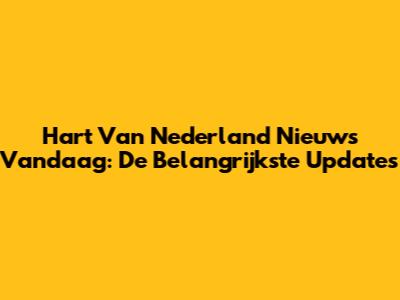 Hart Van Nederland Nieuws Vandaag: De Belangrijkste Updates