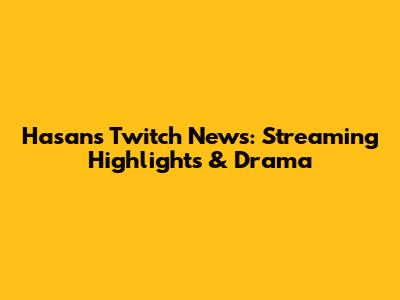 Hasan's Twitch News: Streaming Highlights & Drama