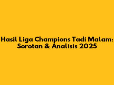 Hasil Liga Champions Tadi Malam: Sorotan & Analisis 2025