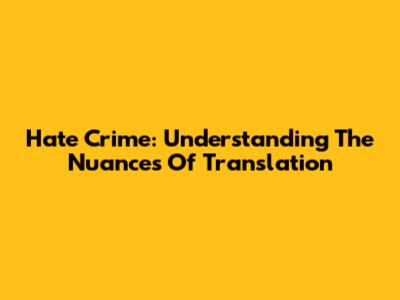 Hate Crime: Understanding The Nuances Of Translation