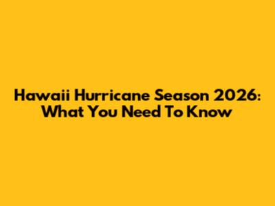 Hawaii Hurricane Season 2026: What You Need To Know