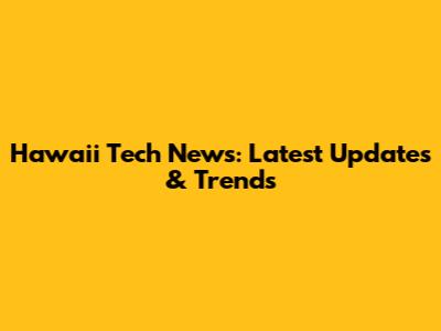 Hawaii Tech News: Latest Updates & Trends