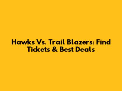 Hawks Vs. Trail Blazers: Find Tickets & Best Deals