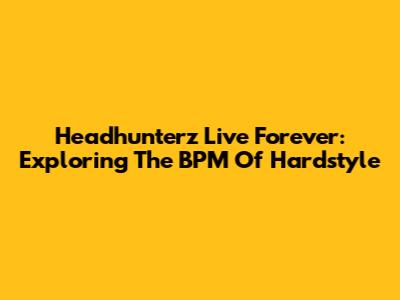 Headhunterz Live Forever: Exploring The BPM Of Hardstyle