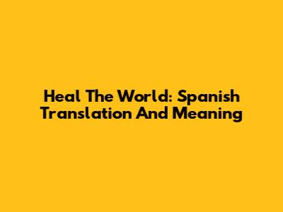 Heal The World: Spanish Translation And Meaning