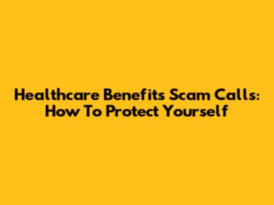 Healthcare Benefits Scam Calls: How To Protect Yourself