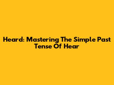 Heard: Mastering The Simple Past Tense Of Hear
