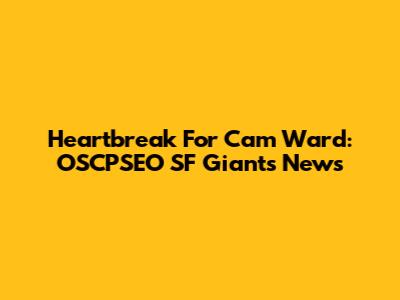 Heartbreak For Cam Ward: OSCPSEO SF Giants News