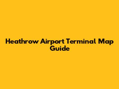 Heathrow Airport Terminal Map Guide