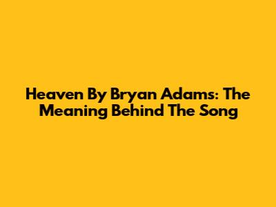 Heaven By Bryan Adams: The Meaning Behind The Song