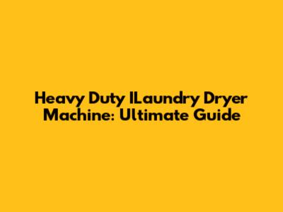 Heavy Duty ILaundry Dryer Machine: Ultimate Guide