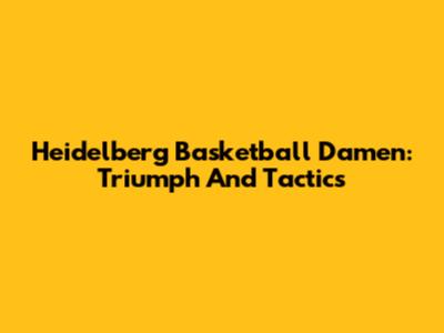 Heidelberg Basketball Damen: Triumph And Tactics