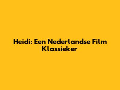 Heidi: Een Nederlandse Film Klassieker