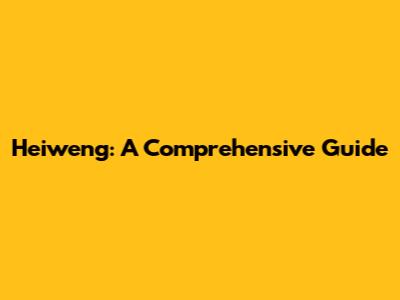 Heiweng: A Comprehensive Guide