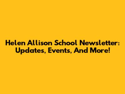 Helen Allison School Newsletter: Updates, Events, And More!
