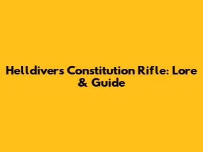 Helldivers Constitution Rifle: Lore & Guide