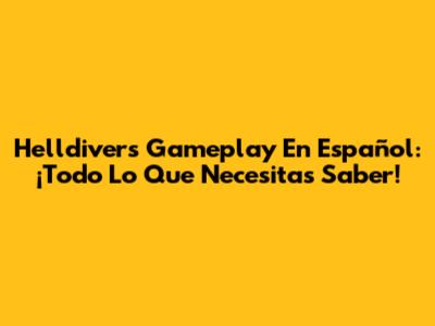 Helldivers Gameplay En Español: ¡Todo Lo Que Necesitas Saber!