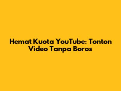 Hemat Kuota YouTube: Tonton Video Tanpa Boros