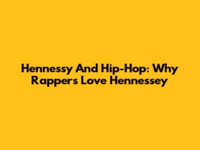 Hennessy And Hip-Hop: Why Rappers Love Hennessey
