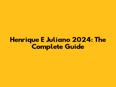 Henrique E Juliano 2024: The Complete Guide