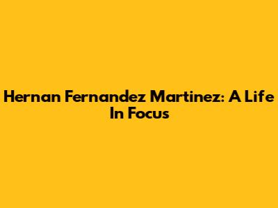 Hernan Fernandez Martinez: A Life In Focus