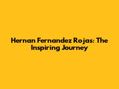 Hernan Fernandez Rojas: The Inspiring Journey
