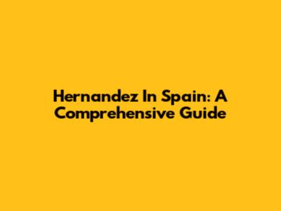 Hernandez In Spain: A Comprehensive Guide