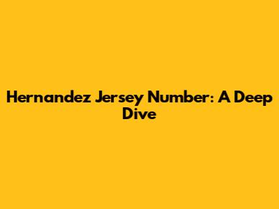 Hernandez Jersey Number: A Deep Dive