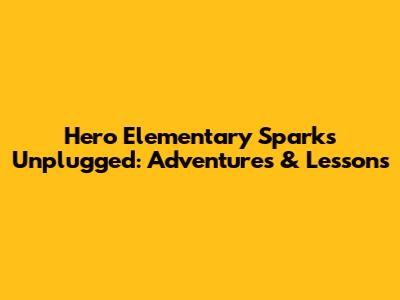Hero Elementary Sparks Unplugged: Adventures & Lessons