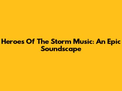 Heroes Of The Storm Music: An Epic Soundscape