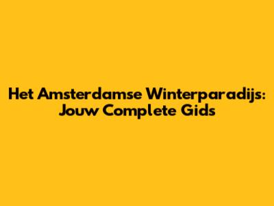 Het Amsterdamse Winterparadijs: Jouw Complete Gids